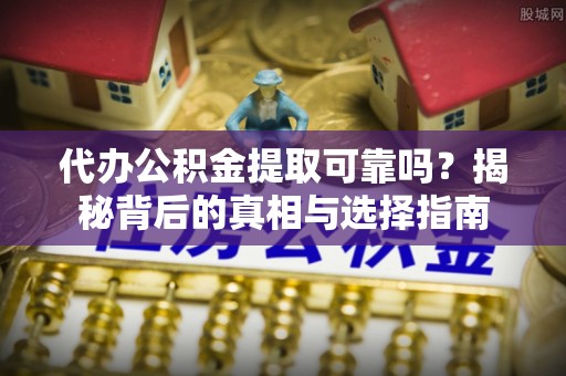 达川代办公积金提取可靠吗？揭秘背后的真相与选择指南