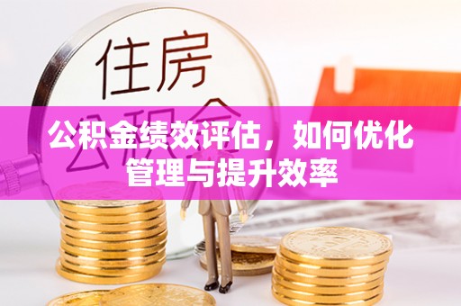 达川公积金绩效评估，如何优化管理与提升效率