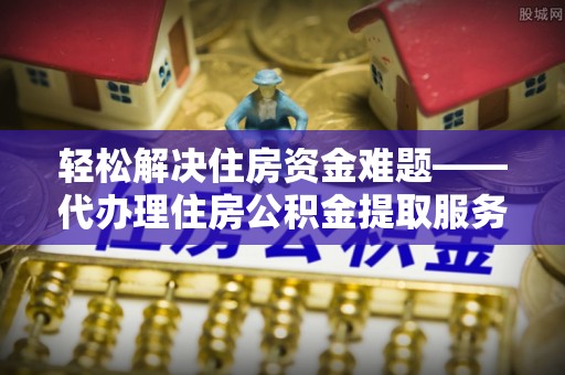 达川轻松解决住房资金难题——代办理住房公积金提取服务详解