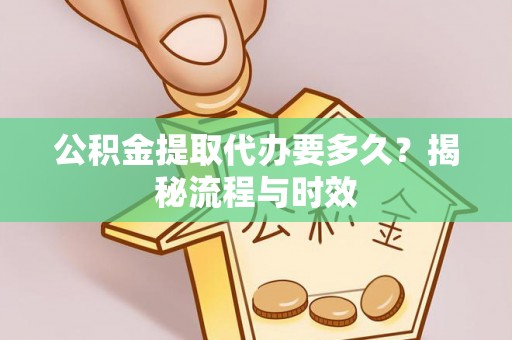 达川公积金提取代办要多久？揭秘流程与时效
