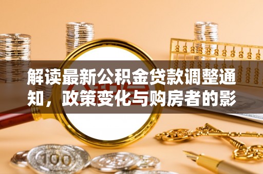 达川解读最新公积金贷款调整通知，政策变化与购房者的影响