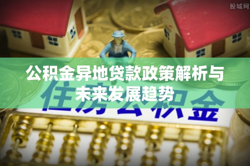 达川公积金异地贷款政策解析与未来发展趋势