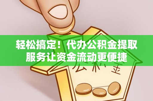 达川轻松搞定！代办公积金提取服务让资金流动更便捷
