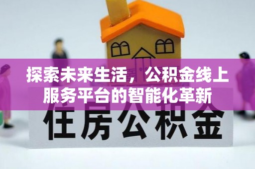 达川探索未来生活，公积金线上服务平台的智能化革新