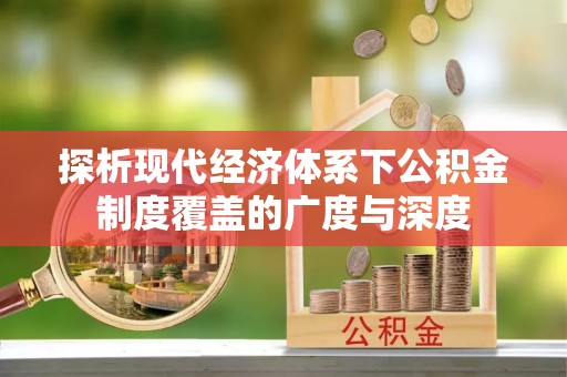 达川探析现代经济体系下公积金制度覆盖的广度与深度