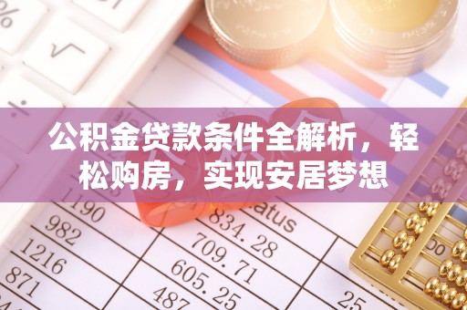 达川公积金贷款条件全解析，轻松购房，实现安居梦想
