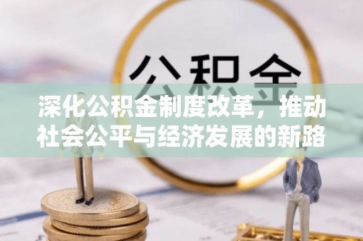 达川深化公积金制度改革，推动社会公平与经济发展的新路径