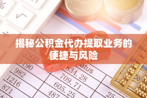 达川揭秘公积金代办提取业务的便捷与风险