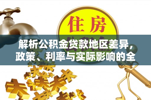 达川解析公积金贷款地区差异，政策、利率与实际影响的全面探讨