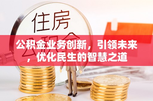 达川公积金业务创新，引领未来，优化民生的智慧之道
