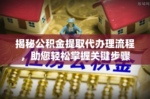 达川揭秘公积金提取代办理流程，助您轻松掌握关键步骤