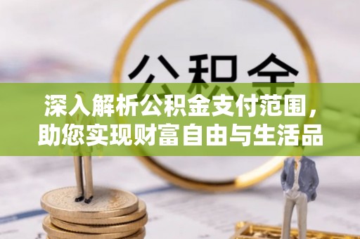 达川深入解析公积金支付范围，助您实现财富自由与生活品质提升