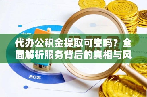 达川代办公积金提取可靠吗？全面解析服务背后的真相与风险