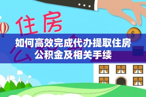 达川如何高效完成代办提取住房公积金及相关手续