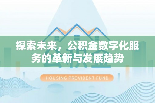 达川探索未来，公积金数字化服务的革新与发展趋势