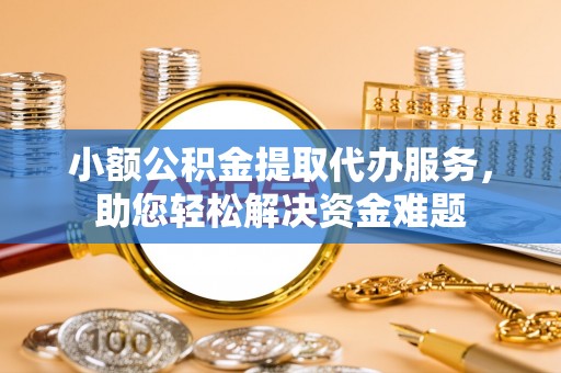 达川小额公积金提取代办服务，助您轻松解决资金难题