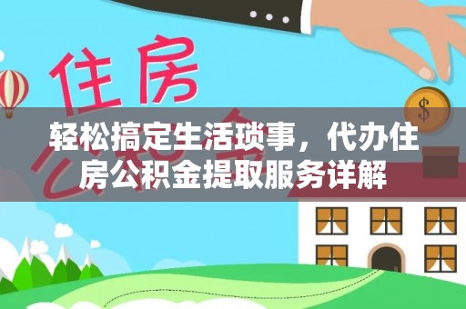 达川轻松搞定生活琐事，代办住房公积金提取服务详解