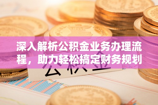 达川深入解析公积金业务办理流程，助力轻松搞定财务规划