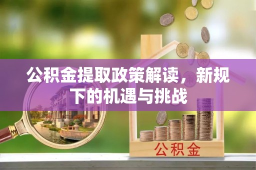 达川公积金提取政策解读，新规下的机遇与挑战