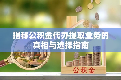 达川揭秘公积金代办提取业务的真相与选择指南