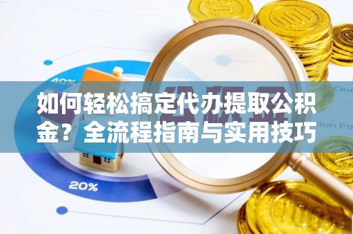 达川如何轻松搞定代办提取公积金？全流程指南与实用技巧