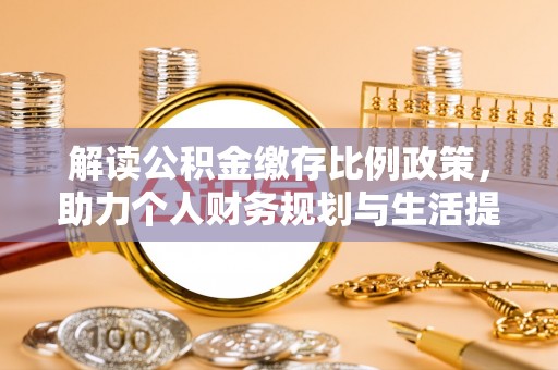 达川解读公积金缴存比例政策，助力个人财务规划与生活提升