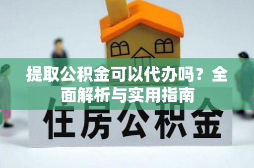 达川提取公积金可以代办吗？全面解析与实用指南