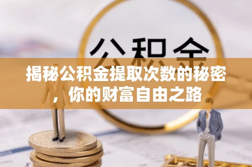 达川揭秘公积金提取次数的秘密，你的财富自由之路