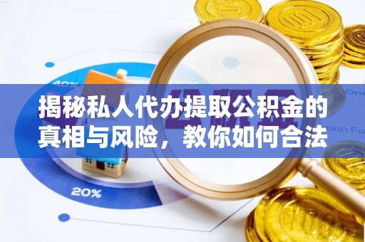 达川揭秘私人代办提取公积金的真相与风险，教你如何合法高效操作