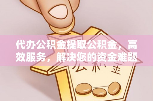 达川代办公积金提取公积金，高效服务，解决您的资金难题