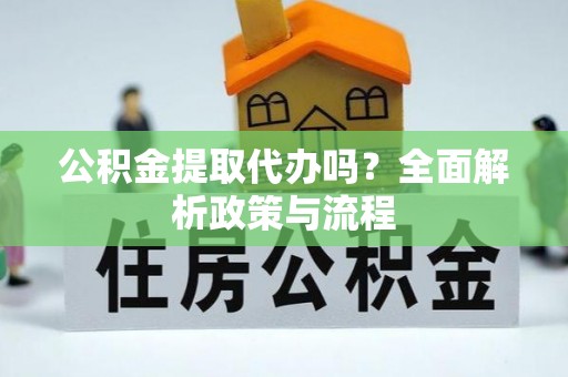达川公积金提取代办吗？全面解析政策与流程