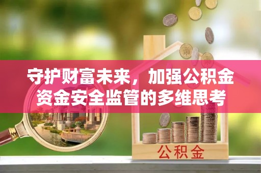 达川守护财富未来，加强公积金资金安全监管的多维思考