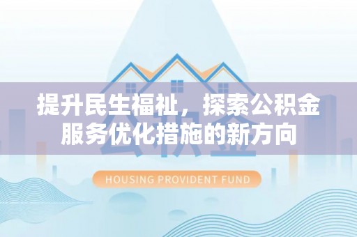 达川提升民生福祉，探索公积金服务优化措施的新方向
