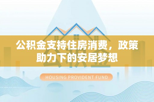 达川公积金支持住房消费，政策助力下的安居梦想