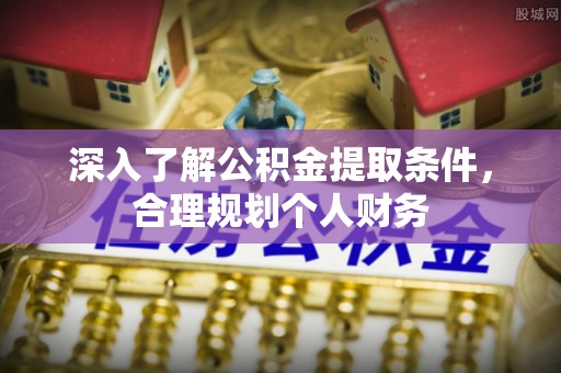 达川深入了解公积金提取条件，合理规划个人财务