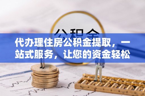 达川代办理住房公积金提取，一站式服务，让您的资金轻松到账