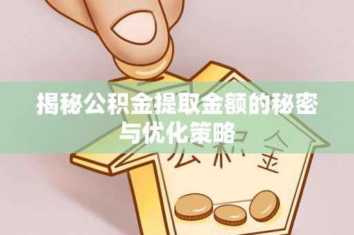 达川揭秘公积金提取金额的秘密与优化策略