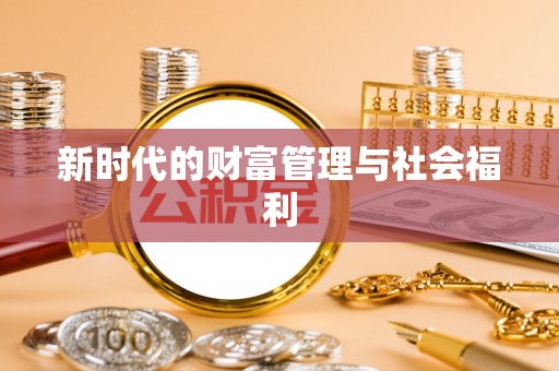 达川新时代的财富管理与社会福利