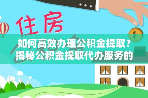达川如何高效办理公积金提取？揭秘公积金提取代办服务的优势与注意事项