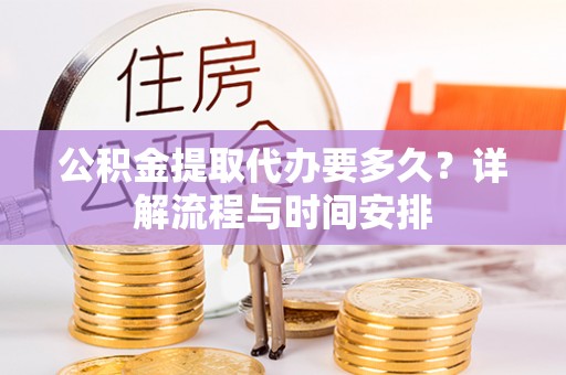 达川公积金提取代办要多久？详解流程与时间安排