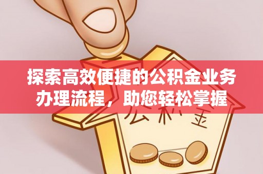 达川探索高效便捷的公积金业务办理流程，助您轻松掌握