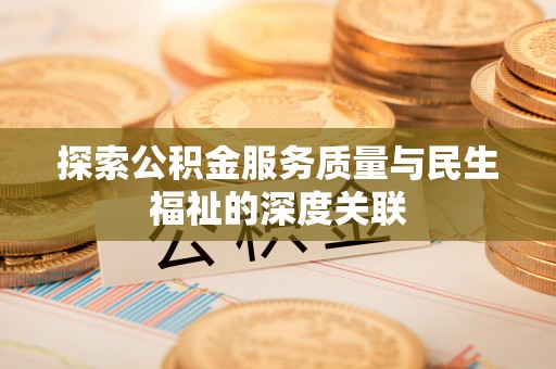达川探索公积金服务质量与民生福祉的深度关联