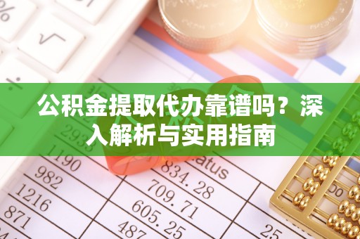 达川公积金提取代办靠谱吗？深入解析与实用指南
