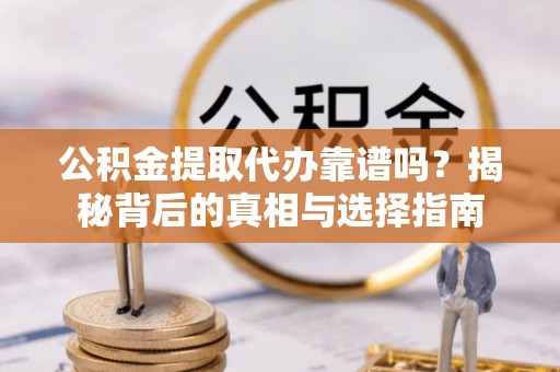 达川公积金提取代办靠谱吗？揭秘背后的真相与选择指南