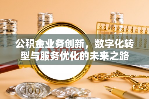 达川公积金业务创新，数字化转型与服务优化的未来之路