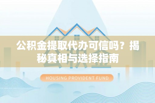 达川公积金提取代办可信吗？揭秘真相与选择指南