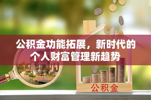 达川公积金功能拓展，新时代的个人财富管理新趋势