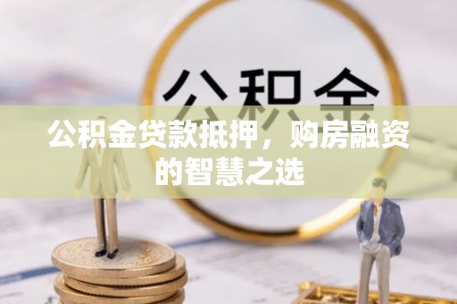 达川公积金贷款抵押，购房融资的智慧之选