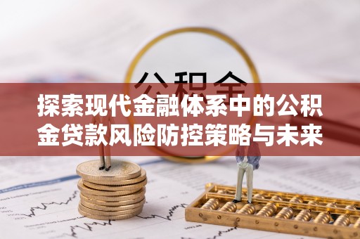 达川探索现代金融体系中的公积金贷款风险防控策略与未来发展趋势