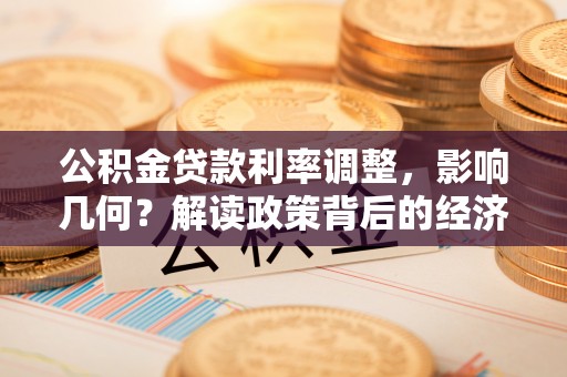达川公积金贷款利率调整，影响几何？解读政策背后的经济逻辑